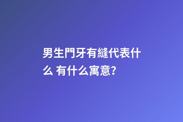 男生門牙有縫代表什么 有什么寓意？